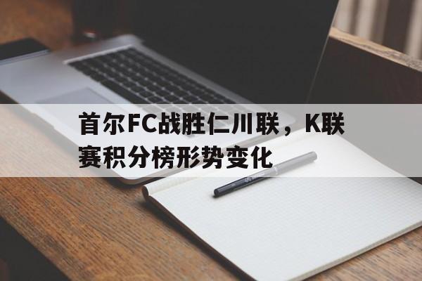 华体会_关于首尔FC战胜仁川联，K联赛积分榜形势变化的信息